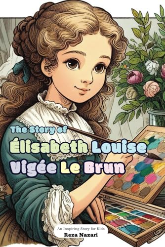 The Story of Élisabeth Louise Vigée Le Brun: An Inspiring Story for Kids The Story of Élisabeth Louise Vigée Le Brun: An Inspiring Story for Kids von Effortless Math Education