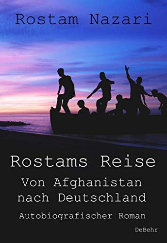 Rostams Reise - Von Afghanistan nach Deutschland - Autobiografischer Roman: Von Afghanistan nach Deutschland. Autobiografischer Roman. Mit einem Vorwort von Lukas Erler