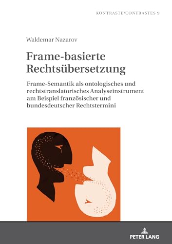 Frame-basierte Rechtsübersetzung: Frame-Semantik als ontologisches und rechtstranslatorisches Analyseinstrument am Beispiel französischer und ... Rechtstermini (Kontraste/Contrastes, Band 9) von Peter Lang