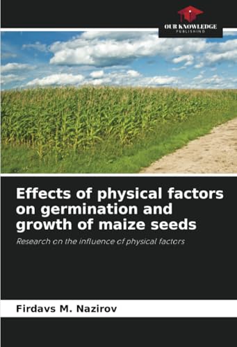 Effects of physical factors on germination and growth of maize seeds: Research on the influence of physical factors von Our Knowledge Publishing