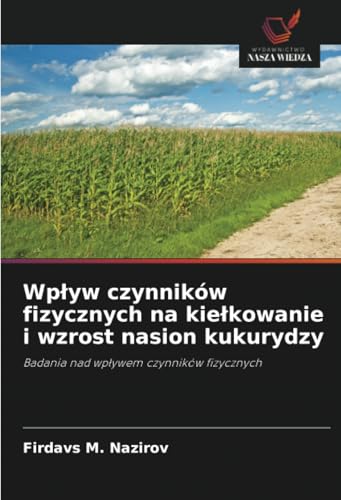 Wpływ czynników fizycznych na kiełkowanie i wzrost nasion kukurydzy: Badania nad wpływem czynników fizycznych: Badania nad wp¿ywem czynników fizycznych von Wydawnictwo Nasza Wiedza