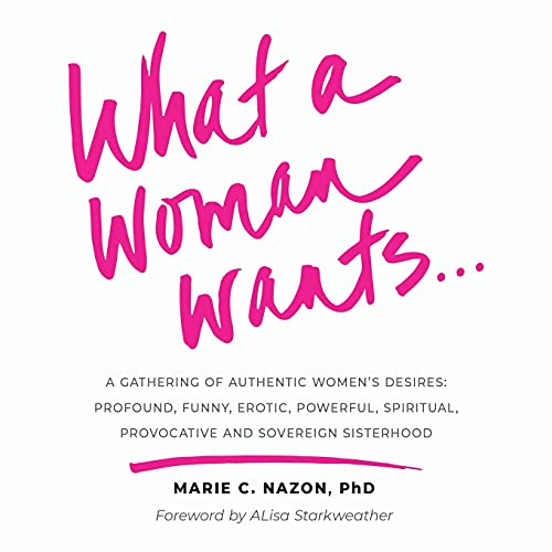 What a Woman Wants...: A Gathering of Authentic Women's Desires - Profound, Funny, Erotic, Powerful, Spiritual,Provocative And Sovereign Sisterhood von PYP Academy Press
