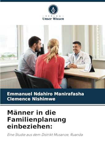 Männer in die Familienplanung einbeziehen:: Eine Studie aus dem Distrikt Musanze, Ruanda von Verlag Unser Wissen