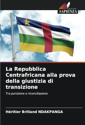 La Repubblica Centrafricana alla prova della giustizia di transizione: Tra punizione e riconciliazione von Edizioni Sapienza