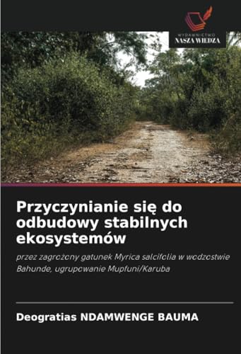 Przyczynianie się do odbudowy stabilnych ekosystemów: przez zagrożony gatunek Myrica salcifolia w wodzostwie Bahunde, ugrupowanie Mupfuni/Karuba: ... Bahunde, ugrupowanie Mupfuni/Karuba von Wydawnictwo Nasza Wiedza
