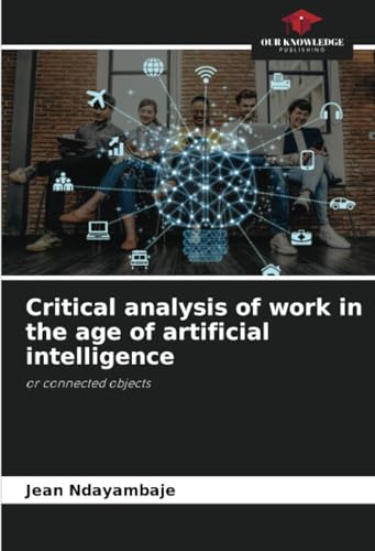 Critical analysis of work in the age of artificial intelligence: or connected objects von Our Knowledge Publishing