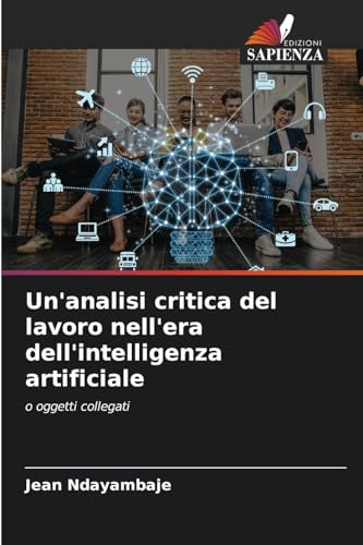 Un'analisi critica del lavoro nell'era dell'intelligenza artificiale: o oggetti collegati von Edizioni Sapienza