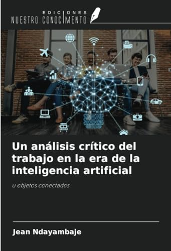 Un análisis crítico del trabajo en la era de la inteligencia artificial: u objetos conectados von Ediciones Nuestro Conocimiento