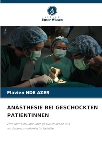 ANÄSTHESIE BEI GESCHOCKTEN PATIENTINNEN: Eine Kontextstudie über geburtshilfliche und verdauungsmedizinische Notfälle ANÄSTHESIE BEI GESCHOCKTEN PATIENTINNEN: Eine Kontextstudie über geburtshilfliche und verdauungsmedizinische Notfälle