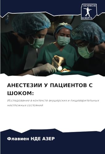 АНЕСТЕЗИИ У ПАЦИЕНТОВ С ШОКОМ:: Исследование в контексте акушерских и пищеварительных неотложных состояний: Issledowanie w kontexte akusherskih i pischewaritel'nyh neotlozhnyh sostoqnij von Sciencia Scripts