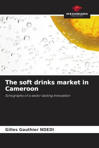 The soft drinks market in Cameroon: Echography of a sector lacking Innovation von Our Knowledge Publishing