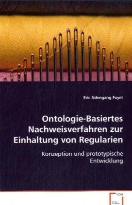 Ontologie-Basiertes Nachweisverfahren zur Einhaltung von Regularien: Konzeption und prototypische Entwicklung Ontologie-Basiertes Nachweisverfahren zur Einhaltung von Regularien: Konzeption und prototypische Entwicklung von VDM Verlag Dr. Müller