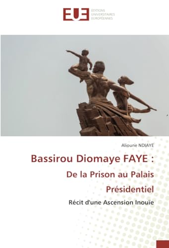 Bassirou Diomaye FAYE : De la Prison au Palais Présidentiel: Récit d'une Ascension Inouïe von Éditions universitaires européennes