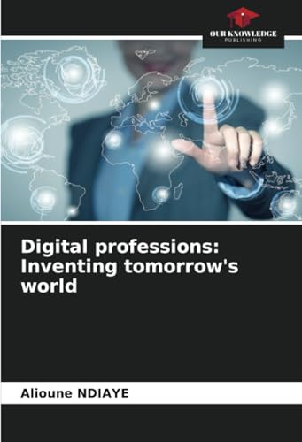 Digital professions: Inventing tomorrow's world: DE von Our Knowledge Publishing