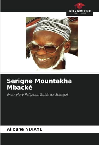 Serigne Mountakha Mbacké: Exemplary Religious Guide for Senegal von Our Knowledge Publishing
