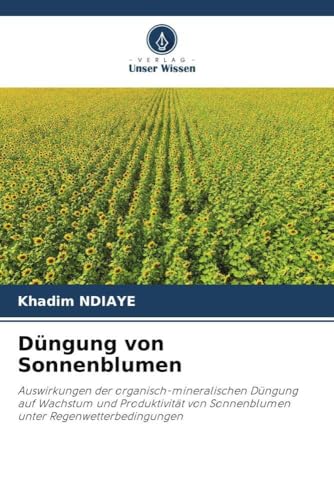 Düngung von Sonnenblumen: Auswirkungen der organisch-mineralischen Düngung auf Wachstum und Produktivität von Sonnenblumen unter Regenwetterbedingungen von Verlag Unser Wissen