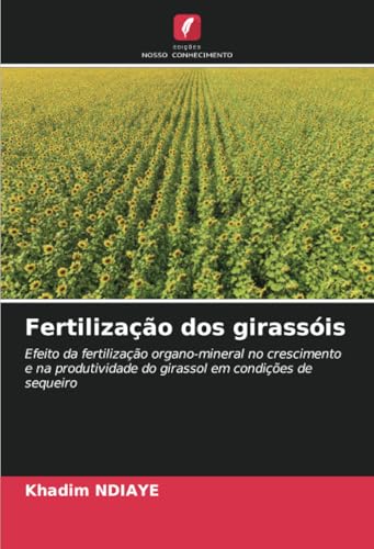 Fertilização dos girassóis: Efeito da fertilização organo-mineral no crescimento e na produtividade do girassol em condições de sequeiro von Edições Nosso Conhecimento
