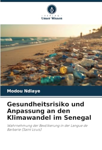 Gesundheitsrisiko und Anpassung an den Klimawandel im Senegal: Wahrnehmung der Bevölkerung in der Langue de Barbarie (Saint Louis) von Verlag Unser Wissen