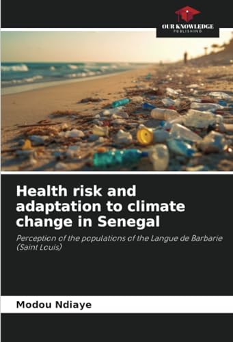 Health risk and adaptation to climate change in Senegal: Perception of the populations of the Langue de Barbarie (Saint Louis) von Our Knowledge Publishing