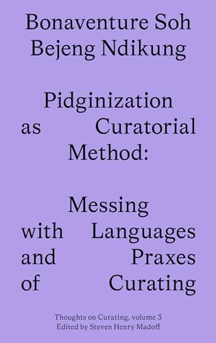 Pidginization As Curatorial Method: Messing With Languages and Praxes of Curating (Thoughts on Curating, 3, Band 3)