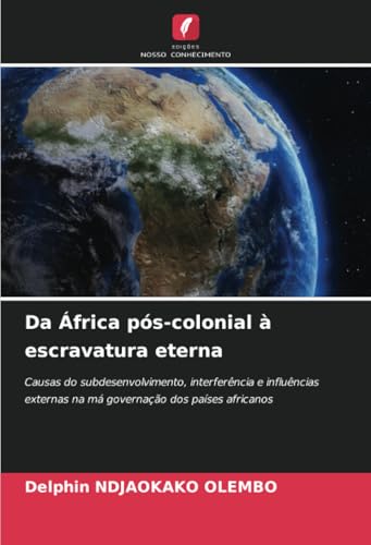 Da África pós-colonial à escravatura eterna: Causas do subdesenvolvimento, interferência e influências externas na má governação dos países africanos von Edições Nosso Conhecimento
