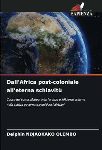 Dall'Africa post-coloniale all'eterna schiavitù: Cause del sottosviluppo, interferenze e influenze esterne nella cattiva governance dei Paesi africani von Edizioni Sapienza