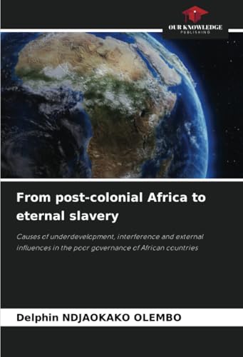 From post-colonial Africa to eternal slavery: Causes of underdevelopment, interference and external influences in the poor governance of African countries von Our Knowledge Publishing