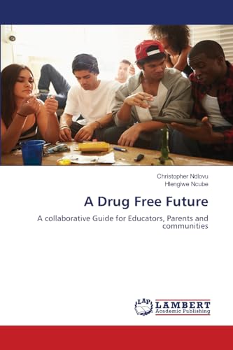 A Drug Free Future: A collaborative Guide for Educators, Parents and communities von LAP LAMBERT Academic Publishing