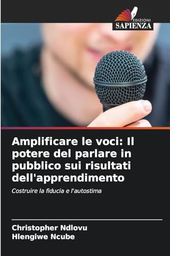 Amplificare le voci: Il potere del parlare in pubblico sui risultati dell'apprendimento: Costruire la fiducia e l'autostima von Edizioni Sapienza