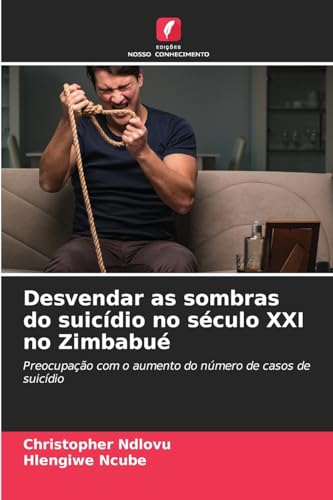Desvendar as sombras do suicídio no século XXI no Zimbabué: Preocupação com o aumento do número de casos de suicídio von Edições Nosso Conhecimento