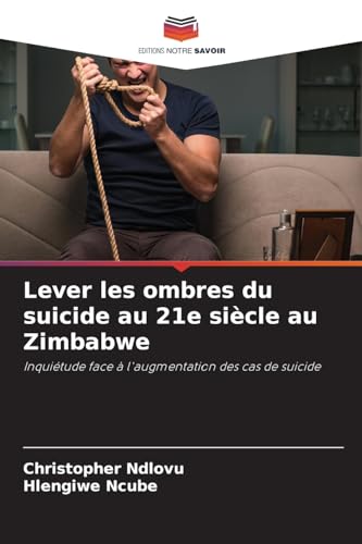 Lever les ombres du suicide au 21e siècle au Zimbabwe: Inquiétude face à l'augmentation des cas de suicide von Editions Notre Savoir