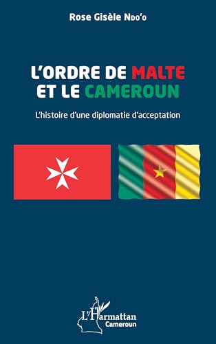 L¿Ordre de Malte et le Cameroun: L¿histoire d¿une diplomatie d¿acceptation von Editions L'Harmattan