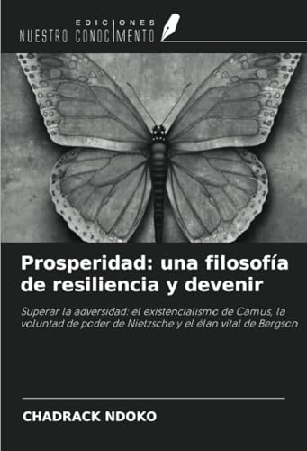 Prosperidad: una filosofía de resiliencia y devenir: Superar la adversidad: el existencialismo de Camus, la voluntad de poder de Nietzsche y el élan vital de Bergson von Ediciones Nuestro Conocimiento