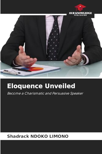 Eloquence Unveiled: Become a Charismatic and Persuasive Speaker von Our Knowledge Publishing