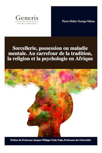 Sorcellerie, possession ou maladie mentale. Au carrefour de la tradition, la religion et la psychologie en Afrique