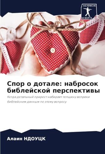 Спор о дотале: набросок библейской перспективы: Когда дотальный прирост набирает толщину вопреки библейским данным по этому вопросу: Kogda dotal'nyj ... wopreki biblejskim dannym po ätomu woprosu von Sciencia Scripts