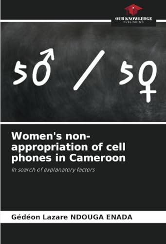 Women's non-appropriation of cell phones in Cameroon: In search of explanatory factors von Our Knowledge Publishing