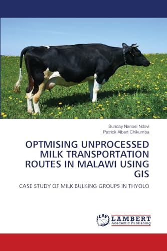 OPTMISING UNPROCESSED MILK TRANSPORTATION ROUTES IN MALAWI USING GIS: CASE STUDY OF MILK BULKING GROUPS IN THYOLO.DE von OmniScriptum