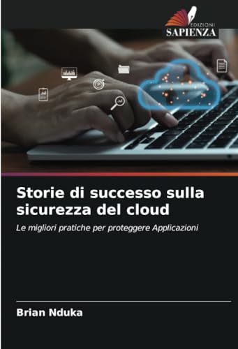 Storie di successo sulla sicurezza del cloud: Le migliori pratiche per proteggere Applicazioni von Edizioni Sapienza