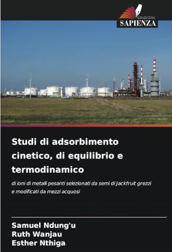 Studi di adsorbimento cinetico, di equilibrio e termodinamico: di ioni di metalli pesanti selezionati da semi di Jackfruit grezzi e modificati da mezzi acquosi von Edizioni Sapienza