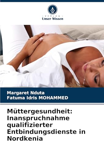 Müttergesundheit: Inanspruchnahme qualifizierter Entbindungsdienste in Nordkenia: DE von Verlag Unser Wissen