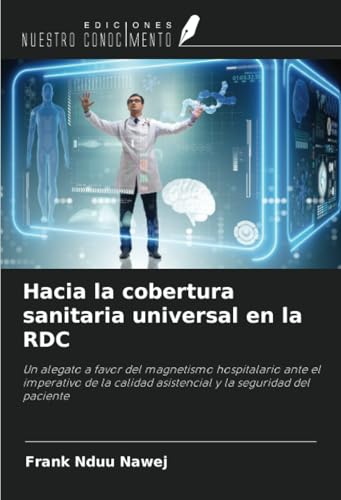Hacia la cobertura sanitaria universal en la RDC: Un alegato a favor del magnetismo hospitalario ante el imperativo de la calidad asistencial y la seguridad del paciente von Ediciones Nuestro Conocimiento