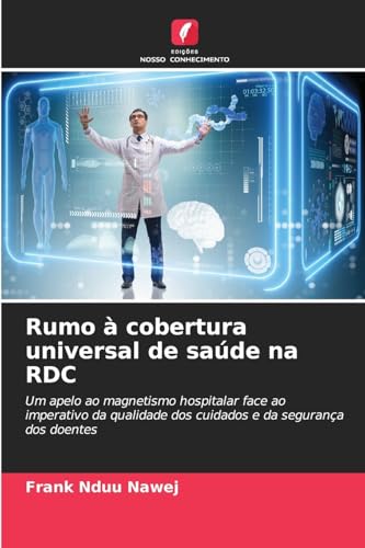 Rumo à cobertura universal de saúde na RDC: Um apelo ao magnetismo hospitalar face ao imperativo da qualidade dos cuidados e da segurança dos doentes von Edições Nosso Conhecimento