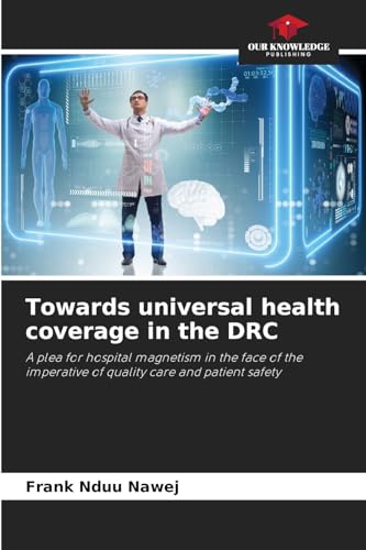 Towards universal health coverage in the DRC: A plea for hospital magnetism in the face of the imperative of quality care and patient safety von Our Knowledge Publishing