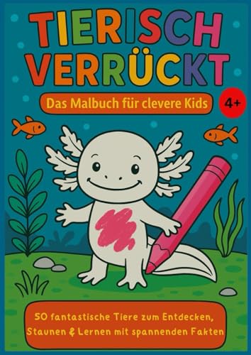 Tierisch verrückt – Das Malbuch für clevere Kids ab 4 Jahren: 50 fantastische Tiere zum Entdecken, Staunen & Lernen mit spannenden Fakten von Independently published