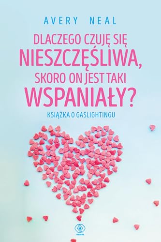 Dlaczego czuję się nieszczęśliwa, skoro on jest taki wspaniały?: Książka o gaslightingu Dlaczego czuję się nieszczęśliwa, skoro on jest taki wspaniały?: Książka o gaslightingu
