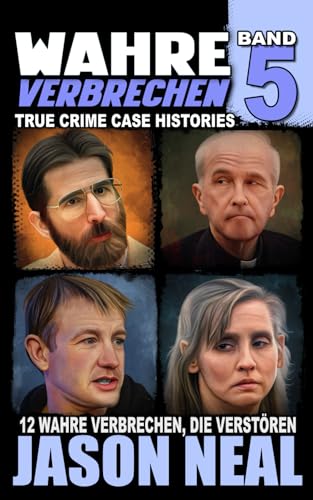 Wahre Verbrechen: Band 5 - (True Crime Case Histories): Zwölf wahre Verbrechen, die verstören (German Edition): Band 5: Zwölf wahre Verbrechen, die ... (True Crime Case Histories), Band 5)