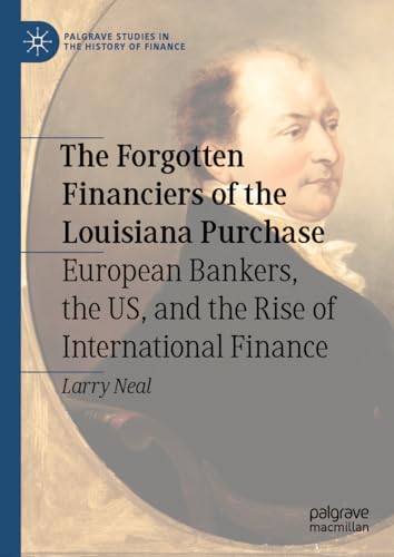 The Forgotten Financiers of the Louisiana Purchase: European Bankers, the US, and the Rise of International Finance (Palgrave Studies in the History of Finance) von Palgrave Macmillan
