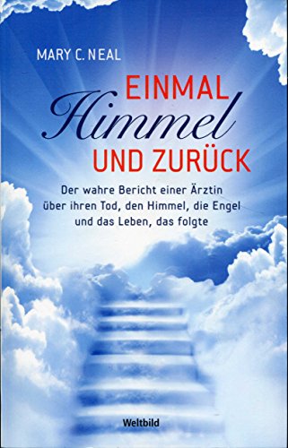 Einmal Himmel und zurück : der wahre Bericht einer Ärztin über ihren Tod, den Himmel, die Engel und das Leben, das folgte