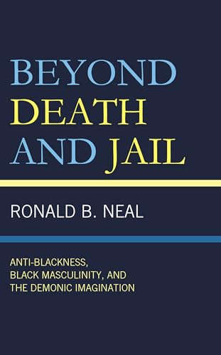 Beyond Death and Jail: Anti-Blackness, Black Masculinity, and the Demonic Imagination von Lexington Books